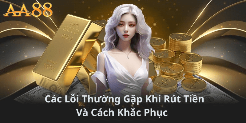 Các Lỗi Thường Gặp Khi Rút Tiền Và Cách Khắc Phục 
