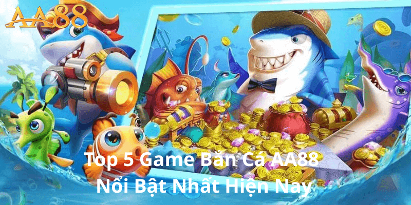 Top 5 Game Bắn Cá AA88 Nổi Bật Nhất Hiện Nay